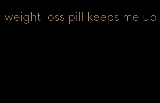 weight loss pill keeps me up