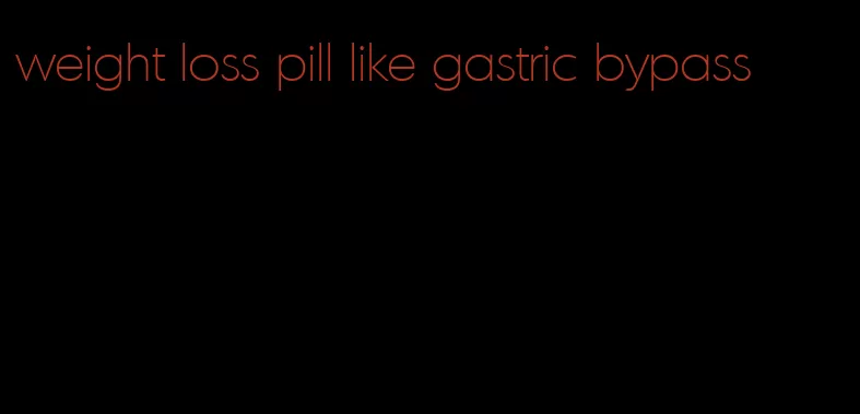 weight loss pill like gastric bypass