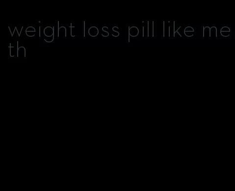 weight loss pill like meth