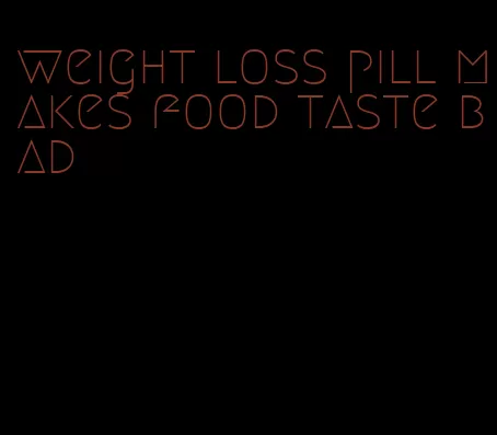 weight loss pill makes food taste bad