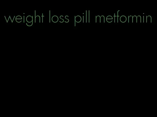 weight loss pill metformin