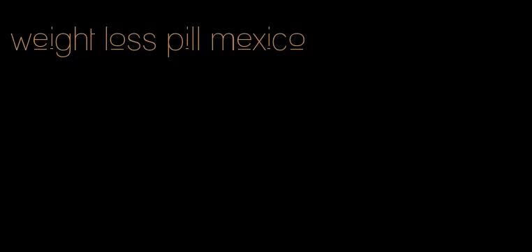 weight loss pill mexico