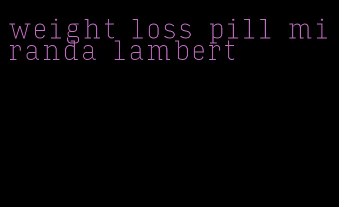 weight loss pill miranda lambert