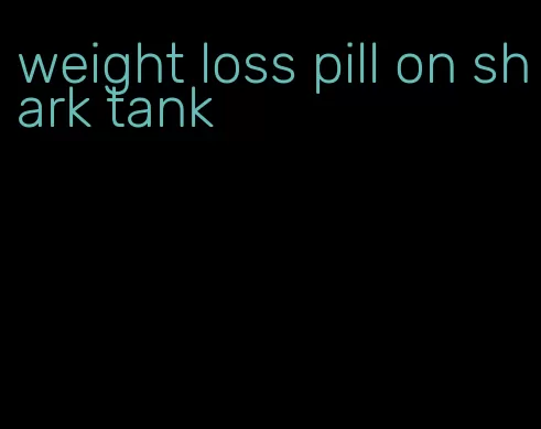 weight loss pill on shark tank