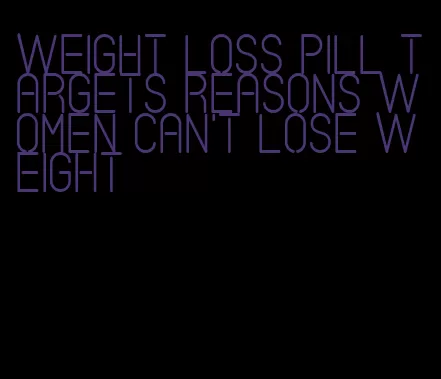 weight loss pill targets reasons women can't lose weight