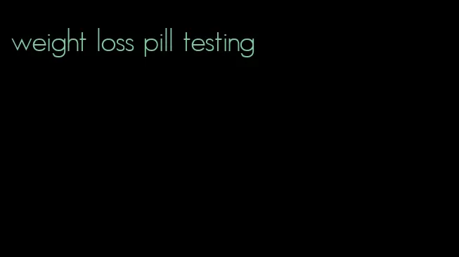 weight loss pill testing