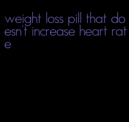 weight loss pill that doesn't increase heart rate