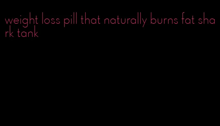 weight loss pill that naturally burns fat shark tank