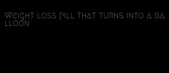 weight loss pill that turns into a balloon