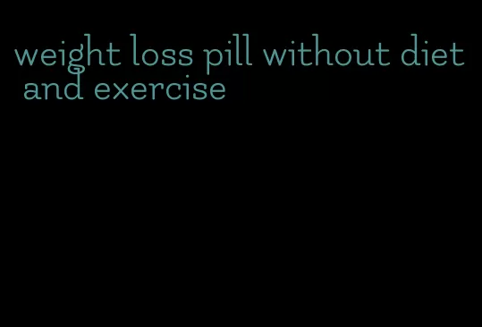 weight loss pill without diet and exercise