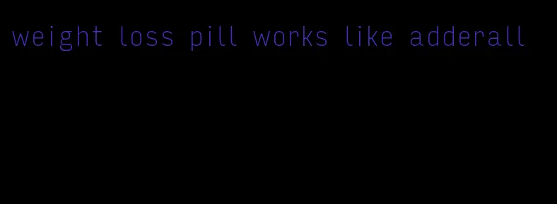 weight loss pill works like adderall