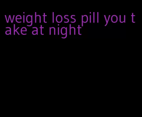 weight loss pill you take at night