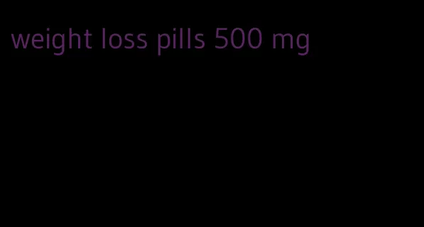 weight loss pills 500 mg