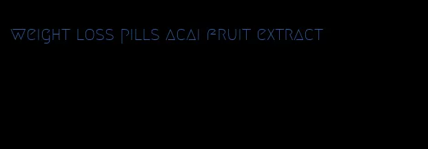 weight loss pills acai fruit extract