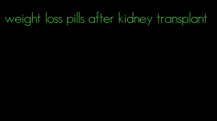 weight loss pills after kidney transplant