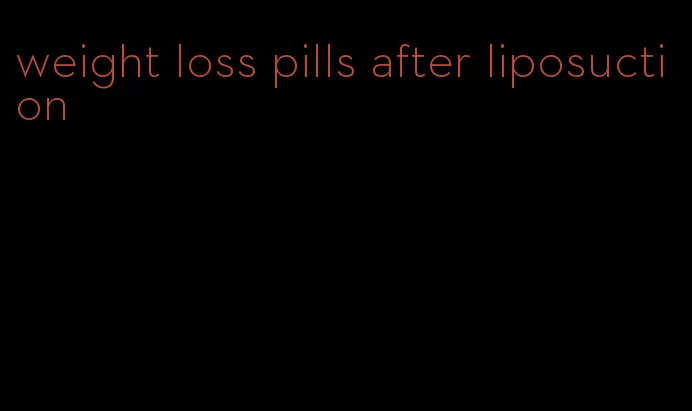 weight loss pills after liposuction