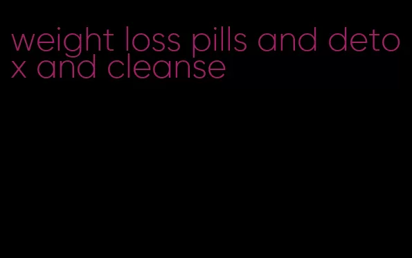 weight loss pills and detox and cleanse