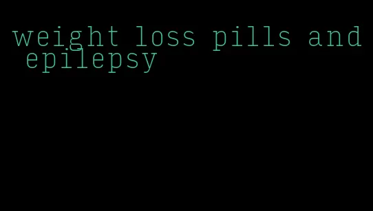 weight loss pills and epilepsy