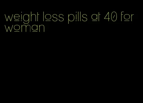 weight loss pills at 40 for woman