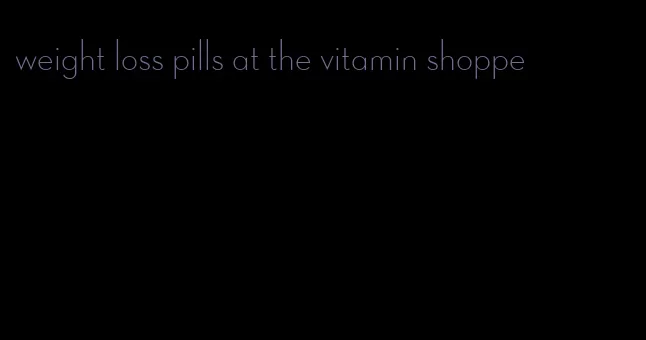 weight loss pills at the vitamin shoppe