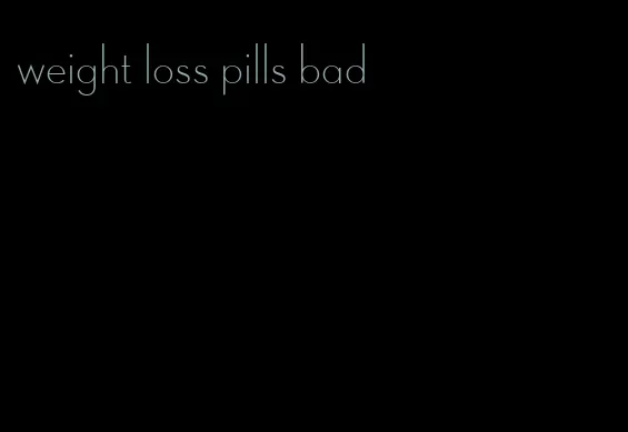 weight loss pills bad