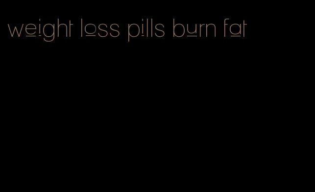 weight loss pills burn fat