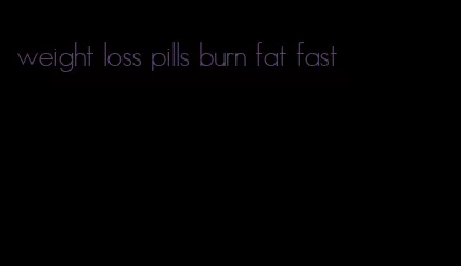 weight loss pills burn fat fast