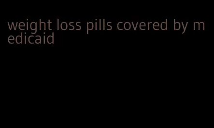 weight loss pills covered by medicaid