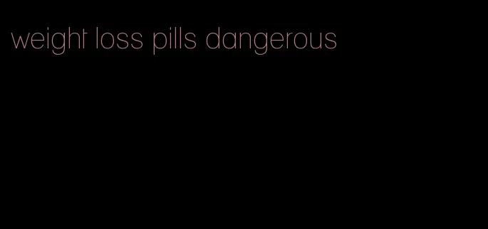 weight loss pills dangerous