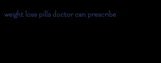 weight loss pills doctor can prescribe