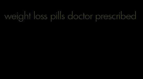 weight loss pills doctor prescribed