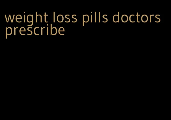 weight loss pills doctors prescribe