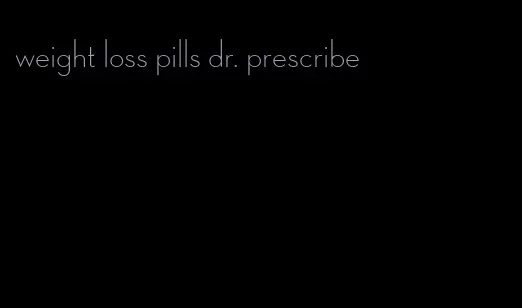 weight loss pills dr. prescribe