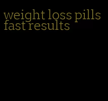 weight loss pills fast results