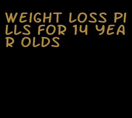 weight loss pills for 14 year olds