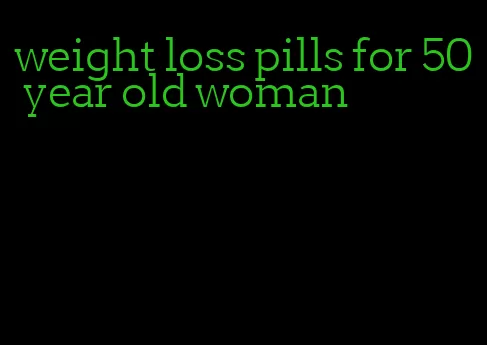 weight loss pills for 50 year old woman