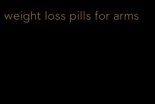 weight loss pills for arms