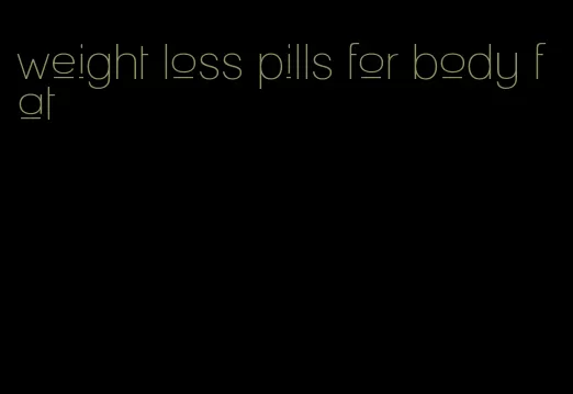 weight loss pills for body fat