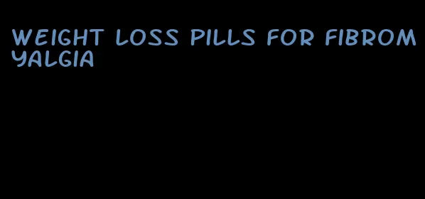 weight loss pills for fibromyalgia