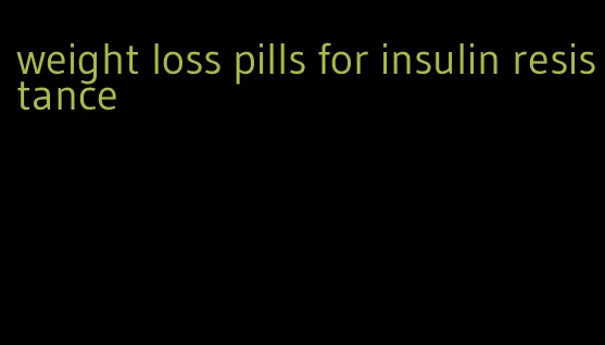 weight loss pills for insulin resistance