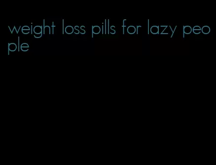 weight loss pills for lazy people