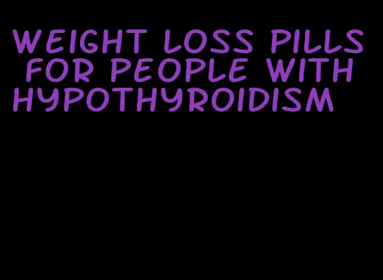 weight loss pills for people with hypothyroidism