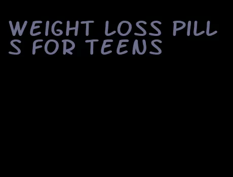 weight loss pills for teens