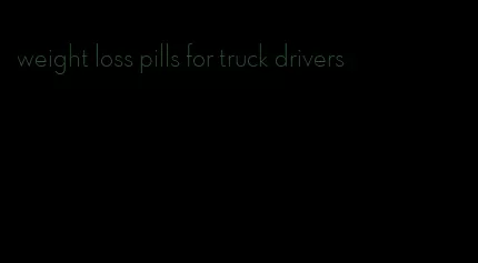 weight loss pills for truck drivers