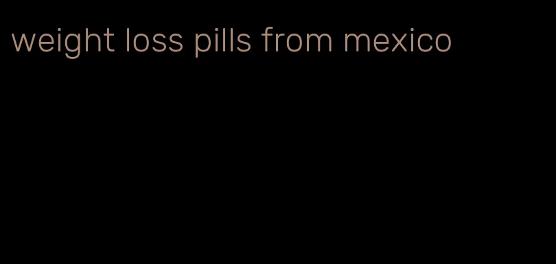 weight loss pills from mexico