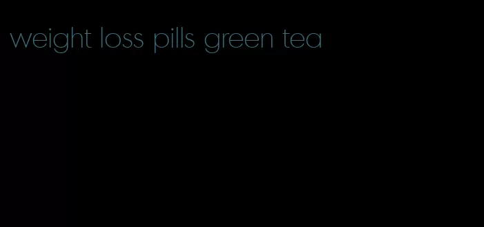 weight loss pills green tea