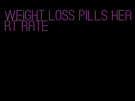 weight loss pills heart rate