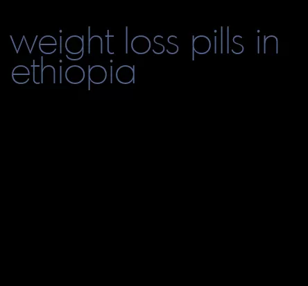 weight loss pills in ethiopia