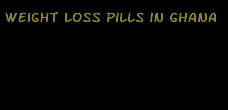 weight loss pills in ghana