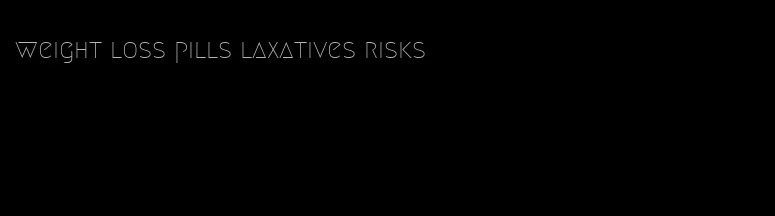 weight loss pills laxatives risks